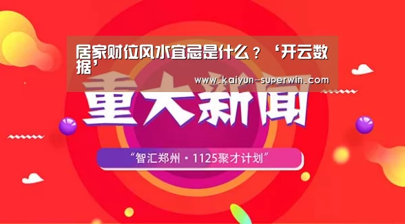 居家财位风水宜忌是什么?‘开云数据’(图1) 开云快讯