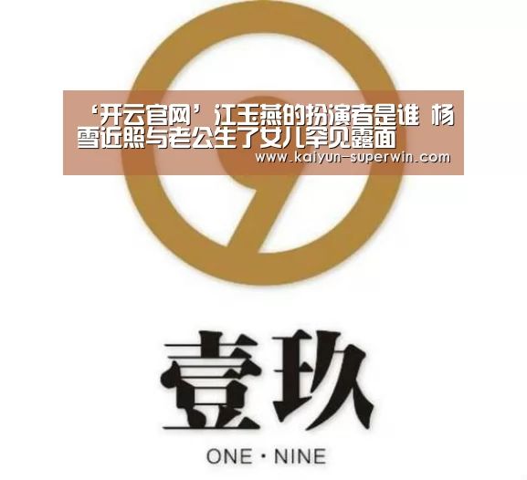 ‘开云官网’江玉燕的扮演者是谁 杨雪近照与老公生了女儿罕见露面(图3) 开云快讯