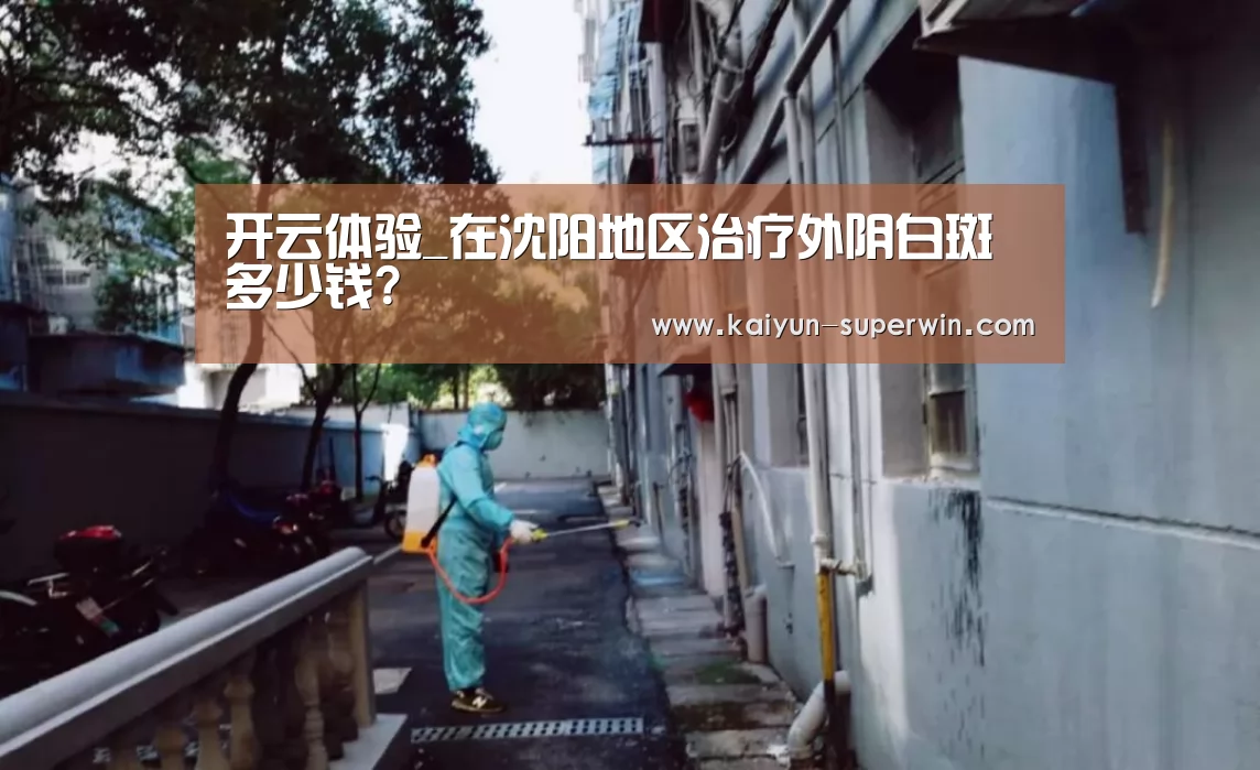 开云体验_在沈阳地区治疗外阴白斑多少钱?(图2) 开云快讯