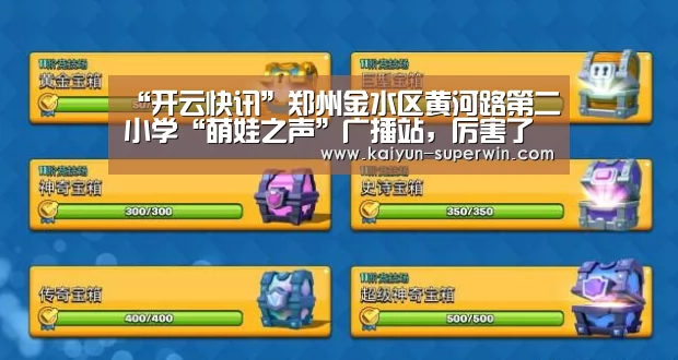 “开云快讯”郑州金水区黄河路第二小学“萌娃之声”广播站,厉害了我的团(图3) 开云官网