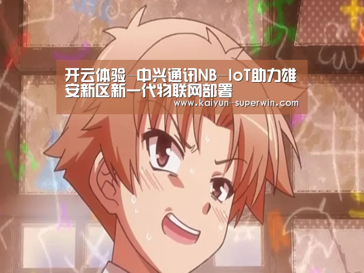 开云体验-中兴通讯NB-IoT助力雄安新区新一代物联网部署(图3) 开云体验