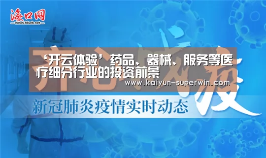 ‘开云体验’药品、器械、服务等医疗细分行业的投资前景(图2) 开云数据