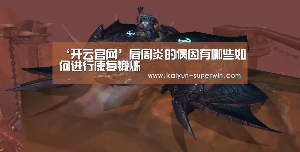 ‘开云官网’肩周炎的病因有哪些如何进行康复锻炼(图1) 开云官网