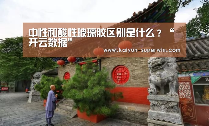中性和酸性玻璃胶区别是什么?“开云数据”(图2) 开云快讯
