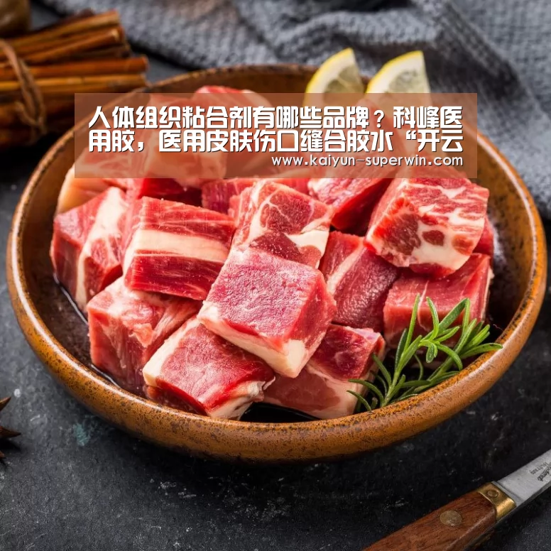 人体组织粘合剂有哪些品牌?科峰医用胶,医用皮肤伤口缝合胶水“开云快讯”(图2) 开云体验