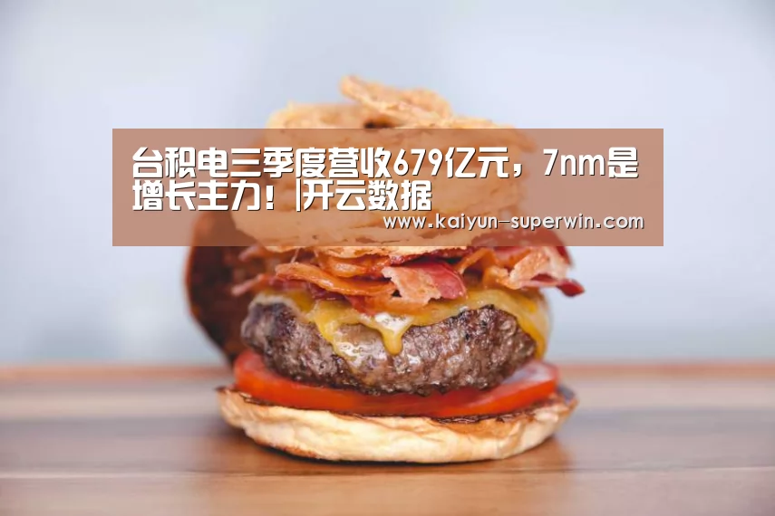 台积电三季度营收679亿元,7nm是增长主力!|开云数据(图1) 开云体验