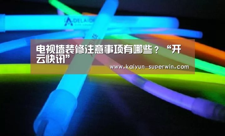 电视墙装修注意事项有哪些?“开云快讯”(图1) 开云体验