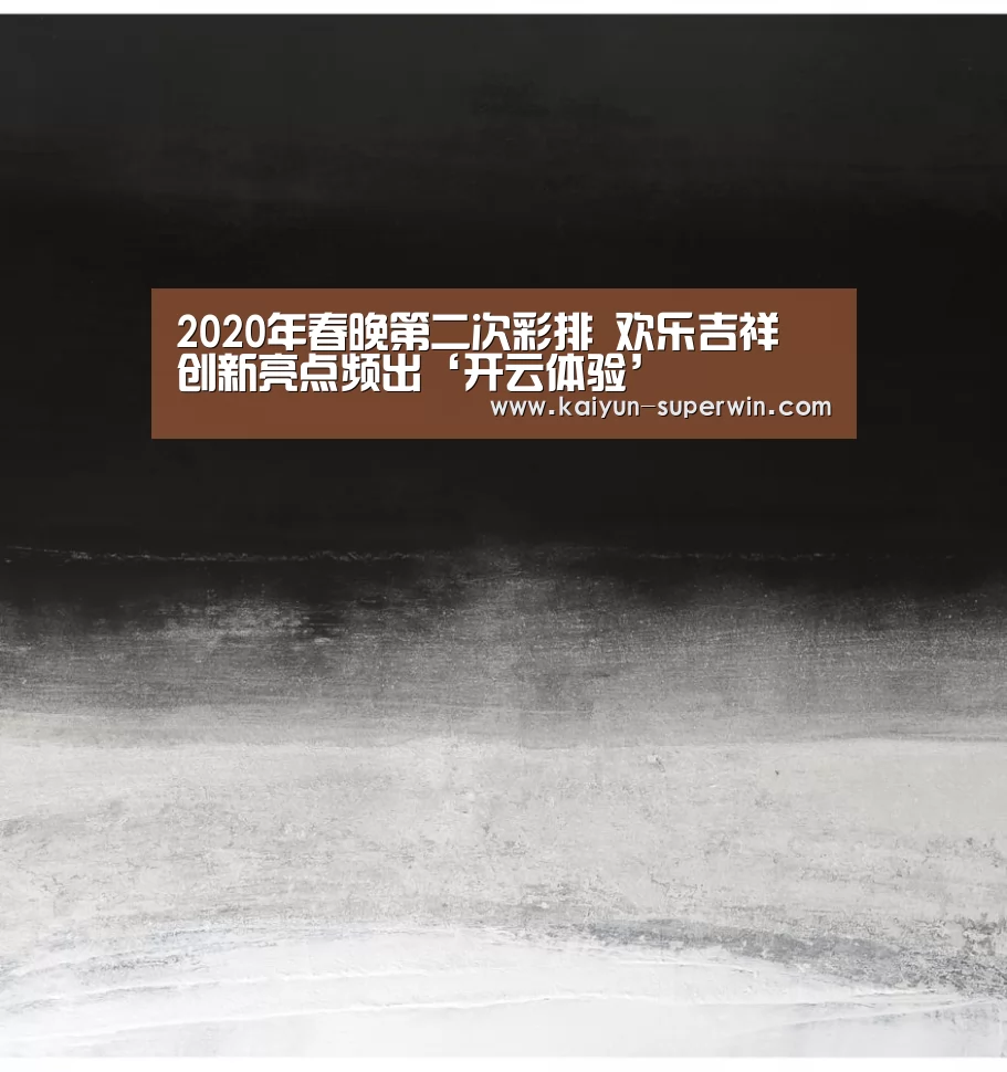 2020年春晚第二次彩排 欢乐吉祥 创新亮点频出‘开云体验’(图1) 开云快讯