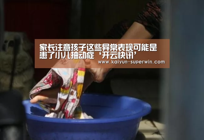 家长注意孩子这些异常表现可能是患了小儿抽动症‘开云快讯’(图3) 开云体验
