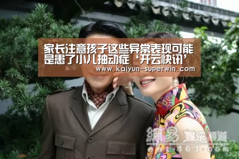 家长注意孩子这些异常表现可能是患了小儿抽动症‘开云快讯’(图1) 开云数据