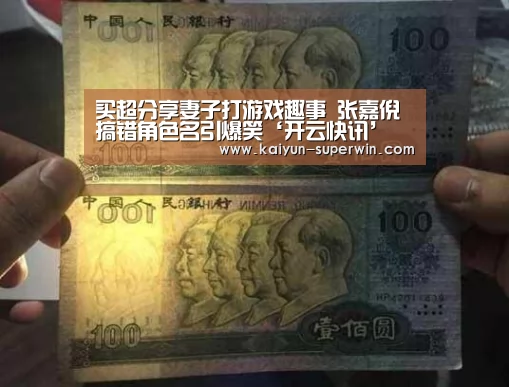 买超分享妻子打游戏趣事 张嘉倪搞错角色名引爆笑‘开云快讯’(图2) 开云数据