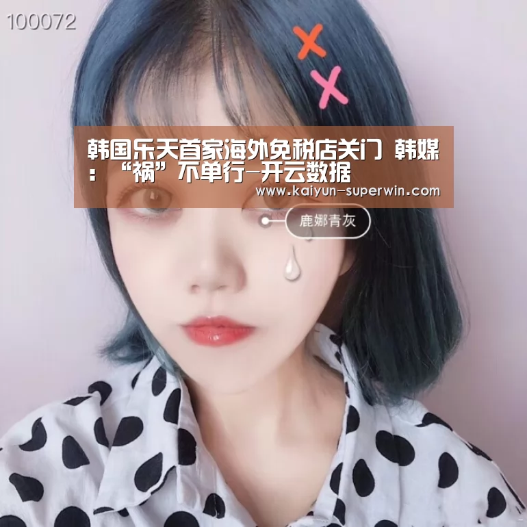 韩国乐天首家海外免税店关门 韩媒:“祸”不单行-开云数据(图1) 开云官网