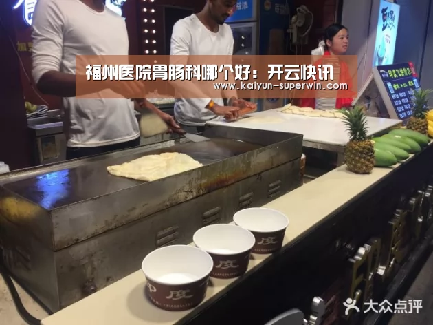 福州医院胃肠科哪个好:开云快讯(图1) 开云官网