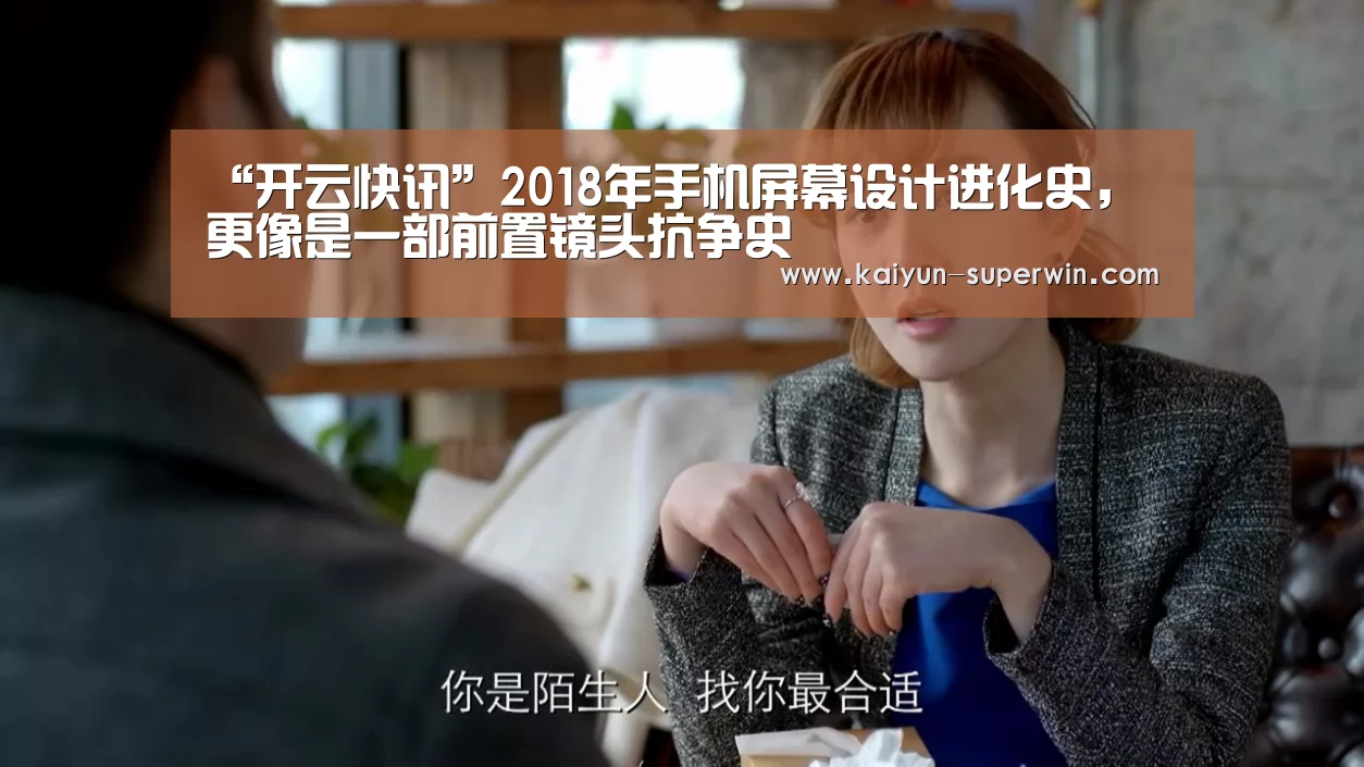 “开云快讯”2018年手机屏幕设计进化史,更像是一部前置镜头抗争史(图2) 开云体验